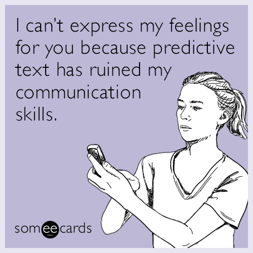 I can’t express my feelings for you because predictive text has ruined my communication skills.