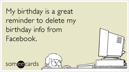 My birthday is a great reminder to delete my birthday info from Facebook.