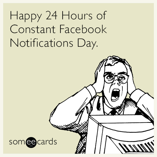 Happy 24 Hours of Constant Facebook Notifications Day