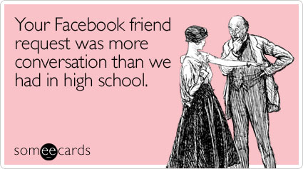 Your Facebook friend request was more conversation than we had in high school