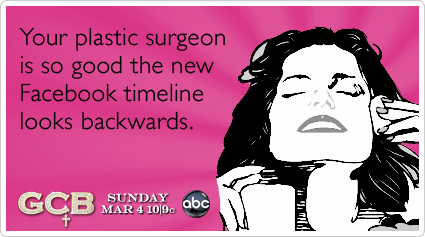 Your plastic surgeon is so good the new Facebook timeline looks backwards