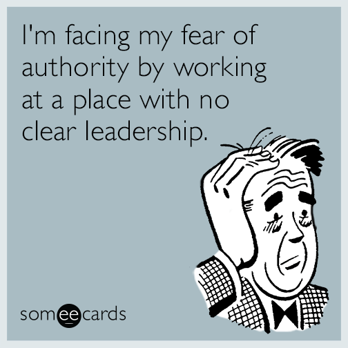 I'm facing my fear of authority by working at a place with no clear leadership.