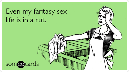 Even my fantasy sex life is in a rut