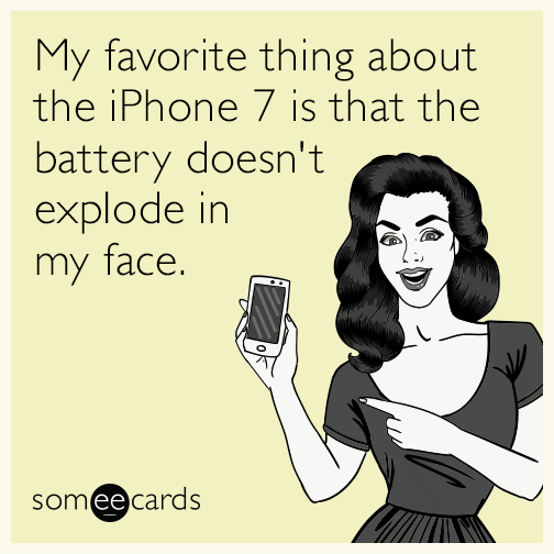 My favorite thing about the iPhone 7 is that the battery doesn't explode in my face.