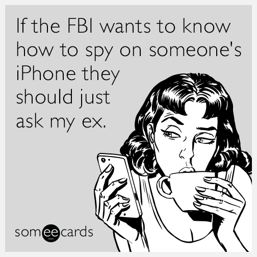 If the FBI wants to know how to spy on someone's iPhone they should just ask my ex.