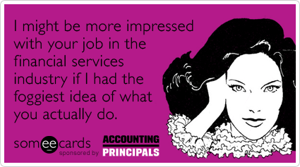I might be more impressed with your job in the financial services industry if I had the foggiest idea of what you actually do