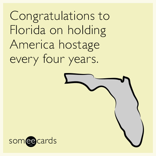 Congratulations to Florida on holding America hostage every four years.