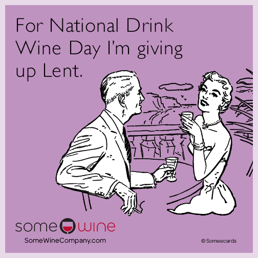 For National Drink Wine Day I’m giving up Lent.