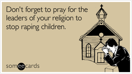 Don't forget to pray for the leaders of your religion to stop raping children