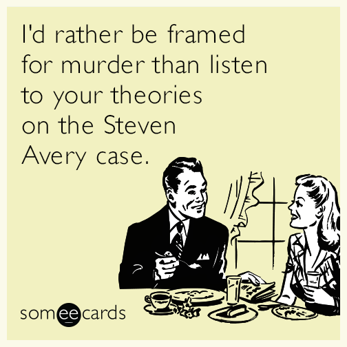 I'd rather be framed for murder than listen to your theories on the Steven Avery case.