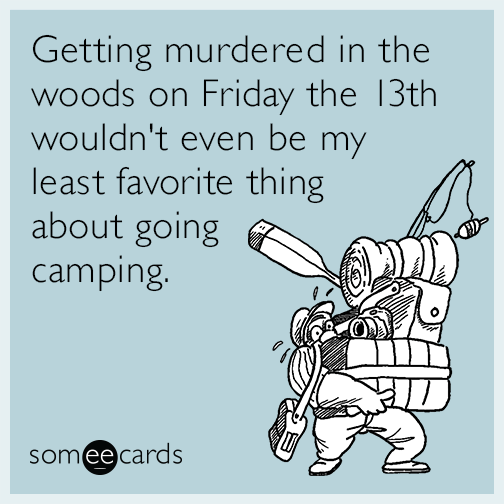 Getting murdered in the woods on Friday the 13th wouldn't even be my least favorite thing about going camping.