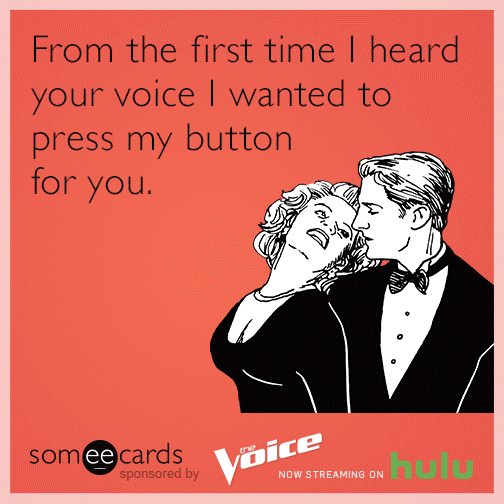 From the first time I heard your voice I wanted to press my button for you.