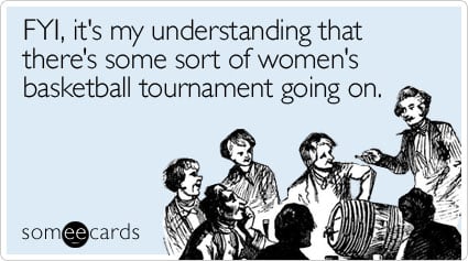 FYI, it's my understanding that there's some sort of women's basketball tournament going on