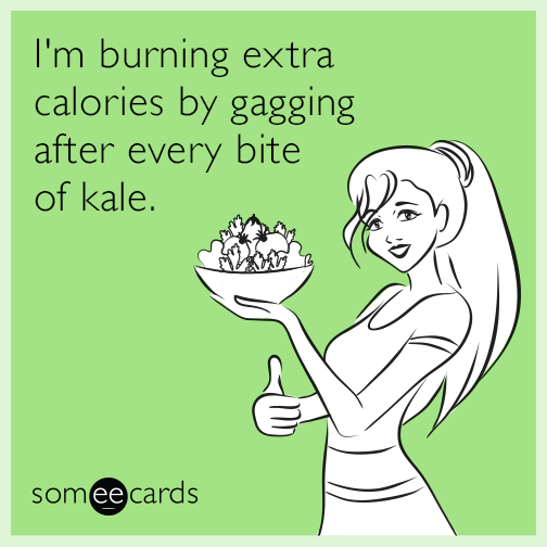 I'm burning extra calories by gagging after every bite of kale.