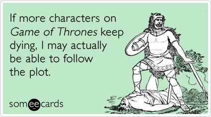 If more characters on Game of Thrones keep dying, I may actually be able to follow the plot.