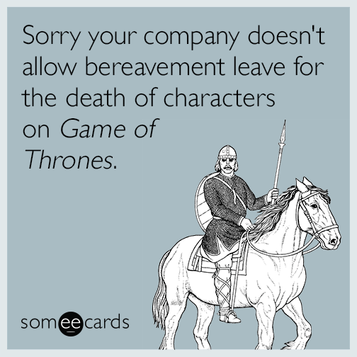 Sorry your company doesn't allow bereavement leave for the death of characters on Game of Thrones.