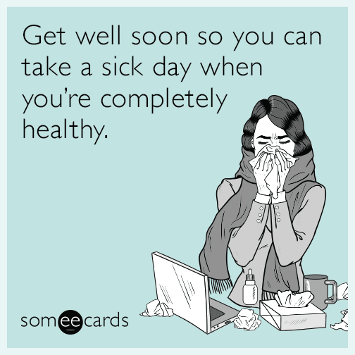 Get well soon so you can take a sick day when you're completely healthy.