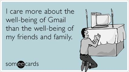 I care more about the well-being of Gmail than the well-being of my friends and family.