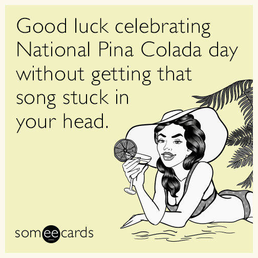 Good luck celebrating National Pina Colada day without getting that song stuck in your head.