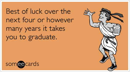 Best of luck over the next four or however many years it takes you to graduate.