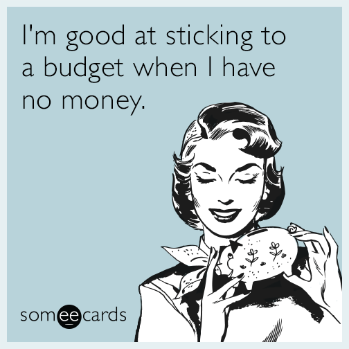 I'm good at sticking to a budget when I have no money.