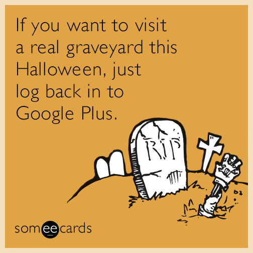 If you want to visit a real graveyard this Halloween, just log back in to Google Plus