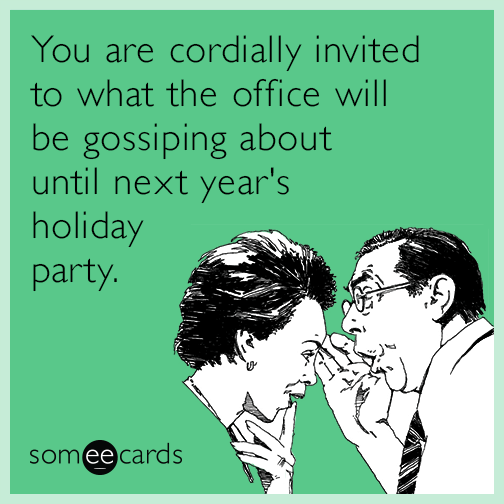 You are cordially invited to what the office will be gossiping about until next year's holiday party.