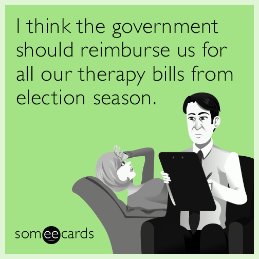 I think the government should reimburse us for all our therapy bills from election season.