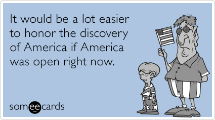 It would be a lot easier to honor the discovery of America if America was open right now.