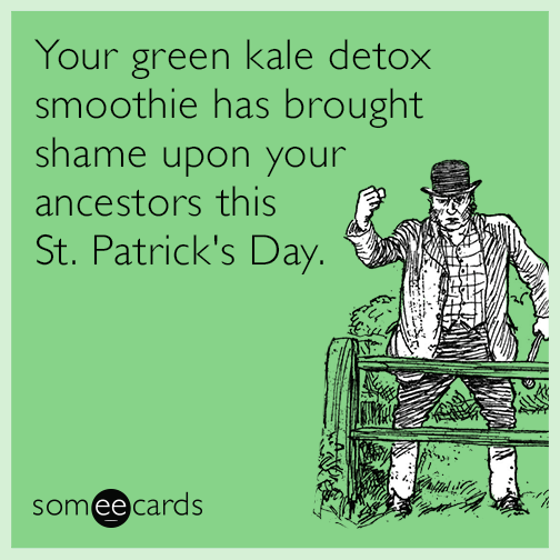 Your green kale detox smoothie has brought shame upon your ancestors this St. Patrick's Day.