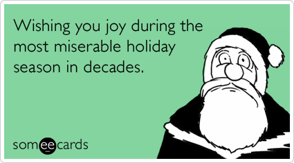 Wishing you joy during the most miserable holiday season in decades.