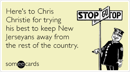 Here's to Chris Christie for trying his best to keep New Jerseyans away from the rest of the country.