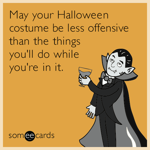 May your Halloween costume be less offensive than the things you'll do while you're in it.