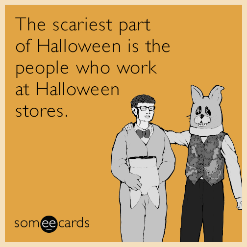 The scariest part of Halloween is the people who work at Halloween stores.