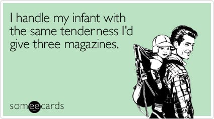 I handle my infant with the same tenderness I'd give three magazines