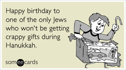 Happy birthday to one of the only Jews who won't be getting crappy gifts during Hanukkah.