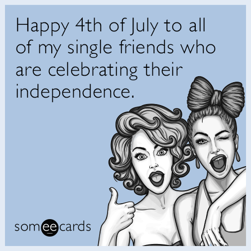 Happy 4th of July to all of my single friends who are celebrating their independence.