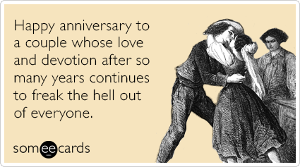 Happy anniversary to a couple whose love and devotion after so many years continues to freak the hell out of everyone.