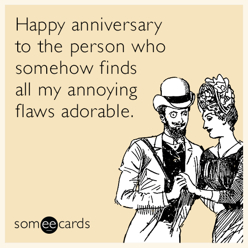 Happy anniversary to the person who somehow finds all my annoying flaws adorable.