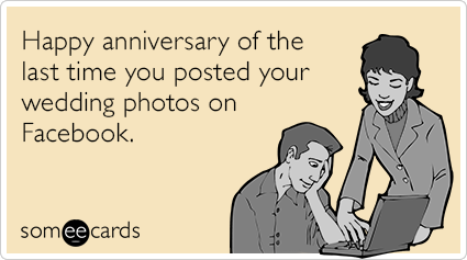 Happy anniversary of the last time you posted your wedding photos on Facebook.