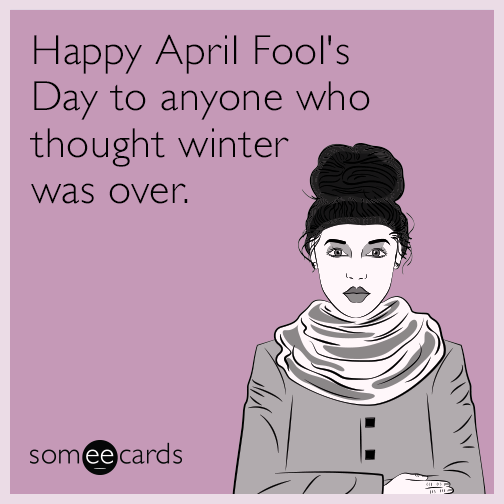 Happy April Fool's Day to anyone who thought winter was over.