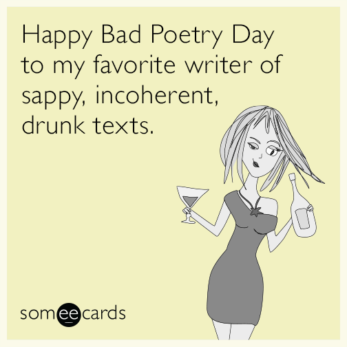 Happy Bad Poetry Day to my favorite writer of sappy, incoherent, drunk texts