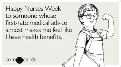 Happy Nurses Week to someone whose first-rate medical advice almost makes me feel like I have health benefits