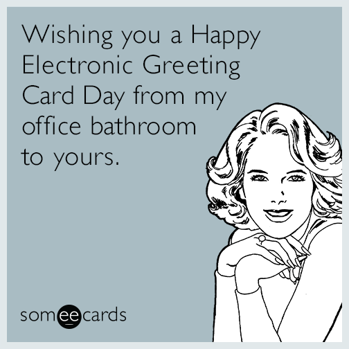 Wishing you a Happy Electronic Greeting Card Day from my office bathroom to yours.