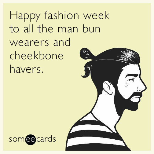 Happy fashion week to all the man bun wearers and cheekbone havers.