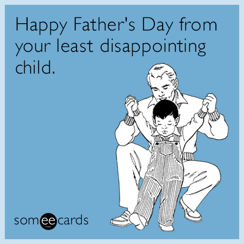 Happy Father's Day from your least disappointing child.