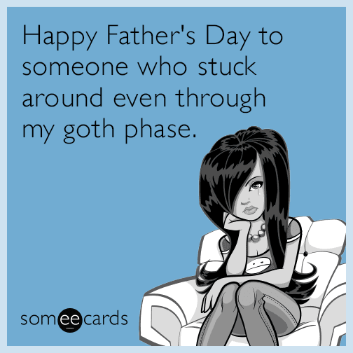 Happy Father's Day to someone who stuck around even through my goth phase.