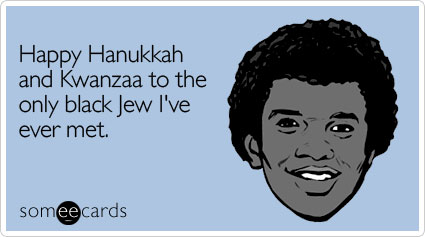 Happy Hanukkah and Kwanzaa to the only black Jew I've ever met