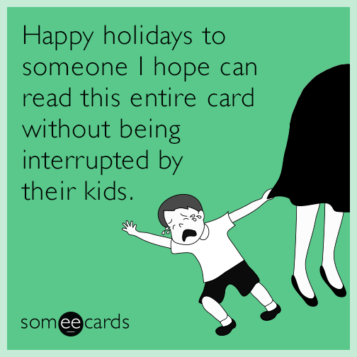 Happy holidays to someone I hope can read this entire card without being interrupted by their kids.