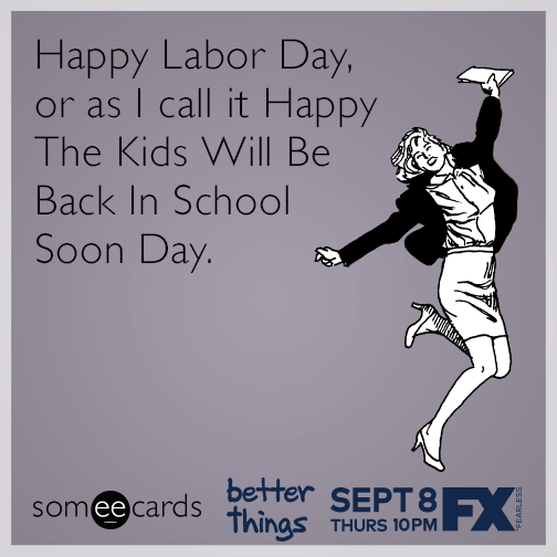 Happy Labor Day, or as I call it Happy The Kids Will Be Back in School Soon Day.